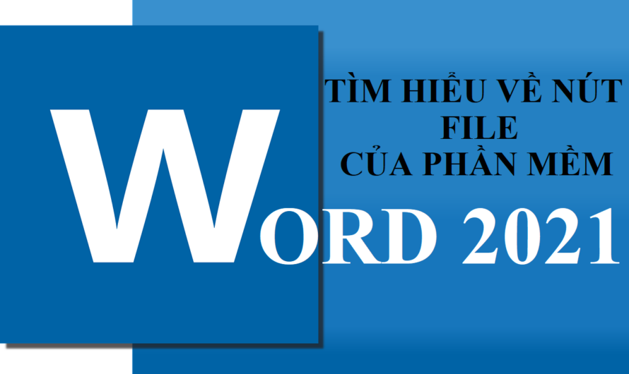 Tìm hiểu về nút File của phần mềm Microsoft Word 2021