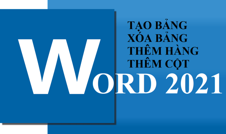 Tạo bảng, xóa bảng, thêm hàng, cột trong Word 2021