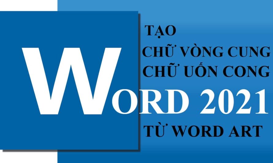 Tạo chữ vòng cung, chữ uốn cong cho Word 2021